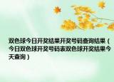 雙色球今日開獎結果開獎號碼查詢結果（今日雙色球開獎號碼表雙色球開獎結果今天查詢）