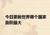 今日更新世界哪個國家面積最大