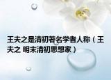 王夫之是清初著名學(xué)者人稱（王夫之 明末清初思想家）