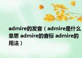 admire的發(fā)音（admire是什么意思 admire的音標(biāo) admire的用法）