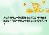 免檢車輛網(wǎng)上申領(lǐng)免檢標(biāo)志就可以了嗎?行駛證過期了（免檢車輛網(wǎng)上申領(lǐng)免檢標(biāo)志就可以了嗎）