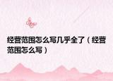 經(jīng)營(yíng)范圍怎么寫幾乎全了（經(jīng)營(yíng)范圍怎么寫）