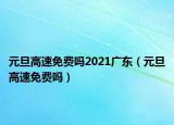 元旦高速免費嗎2021廣東（元旦高速免費嗎）