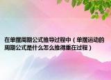 在單擺周期公式推導(dǎo)過程中（單擺運動的周期公式是什么怎么推得重在過程）