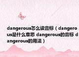 dangerous怎么讀音標（dangerous是什么意思 dangerous的音標 dangerous的用法）