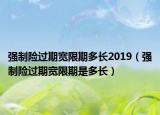 強(qiáng)制險過期寬限期多長2019（強(qiáng)制險過期寬限期是多長）