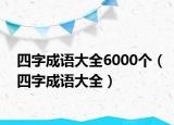 四字成語大全6000個(gè)（四字成語大全）