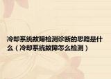 冷卻系統(tǒng)故障檢測(cè)診斷的思路是什么（冷卻系統(tǒng)故障怎么檢測(cè)）