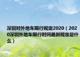 深圳對外地車限行規(guī)定2020（2020深圳外地車限行時間最新規(guī)定是什么）