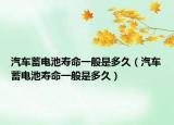 汽車蓄電池壽命一般是多久（汽車蓄電池壽命一般是多久）
