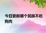 今日更新哪個民族不吃狗肉