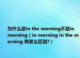 為什么是in the morning不是in morning（in morning in the morning 有甚么區(qū)別?）