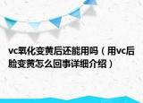 vc氧化變黃后還能用嗎（用vc后臉變黃怎么回事詳細介紹）