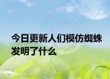 今日更新人們模仿蜘蛛發(fā)明了什么