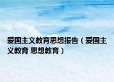 愛國主義教育思想報(bào)告（愛國主義教育 思想教育）