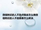微信附近的人不指點(diǎn)我該怎么做微信附近的人不給我看怎么解決