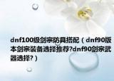 dnf100級劍宗防具搭配（dnf90版本劍宗裝備選擇推薦?dnf90劍宗武器選擇?）