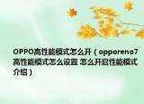 OPPO高性能模式怎么開(kāi)（opporeno7高性能模式怎么設(shè)置 怎么開(kāi)啟性能模式介紹）