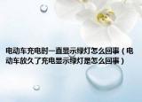 電動車充電時一直顯示綠燈怎么回事（電動車放久了充電顯示綠燈是怎么回事）
