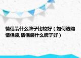 情侶裝什么牌子比較好（如何選購情侶裝,情侶裝什么牌子好）