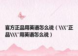 官方正品用英語怎么說（\