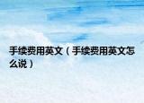 手續(xù)費(fèi)用英文（手續(xù)費(fèi)用英文怎么說）