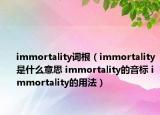 immortality詞根（immortality是什么意思 immortality的音標 immortality的用法）