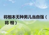 將相本無種男兒當(dāng)自強(qiáng)（ 將 相）