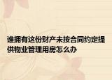 誰擁有這份財(cái)產(chǎn)未按合同約定提供物業(yè)管理用房怎么辦