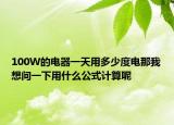 100W的電器一天用多少度電那我想問(wèn)一下用什么公式計(jì)算呢