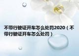 不帶行駛證開(kāi)車(chē)怎么處罰2020（不帶行駛證開(kāi)車(chē)怎么處罰）