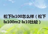 松下lx100怎么樣（松下lx100m2 lx10比較）
