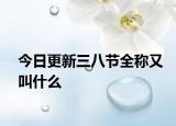 今日更新三八節(jié)全稱又叫什么