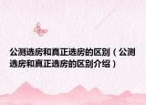 公測(cè)選房和真正選房的區(qū)別（公測(cè)選房和真正選房的區(qū)別介紹）