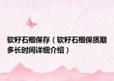 軟籽石榴保存（軟籽石榴保質(zhì)期多長時(shí)間詳細(xì)介紹）