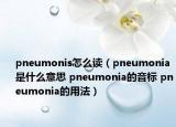 pneumonis怎么讀（pneumonia是什么意思 pneumonia的音標(biāo) pneumonia的用法）