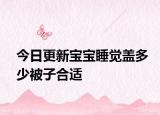今日更新寶寶睡覺(jué)蓋多少被子合適