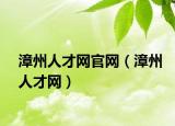 漳州人才網(wǎng)官網(wǎng)（漳州人才網(wǎng)）