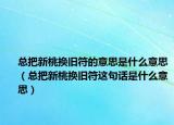 總把新桃換舊符的意思是什么意思（總把新桃換舊符這句話是什么意思）