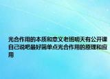 光合作用的本質(zhì)和意義老班明天有公開(kāi)課自己說(shuō)吧最好簡(jiǎn)單點(diǎn)光合作用的原理和應(yīng)用