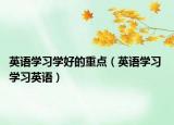 英語學(xué)習(xí)學(xué)好的重點(diǎn)（英語學(xué)習(xí) 學(xué)習(xí)英語）
