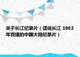 關于長江紀錄片（話說長江 1983年首播的中國大陸紀錄片）