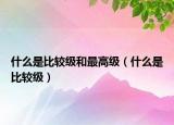 什么是比較級和最高級（什么是比較級）