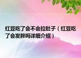 紅豆吃了會(huì)不會(huì)拉肚子（紅豆吃了會(huì)發(fā)胖嗎詳細(xì)介紹）