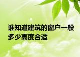 誰知道建筑的窗戶一般多少高度合適