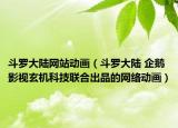 斗羅大陸網(wǎng)站動畫（斗羅大陸 企鵝影視玄機科技聯(lián)合出品的網(wǎng)絡(luò)動畫）