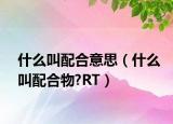 什么叫配合意思（什么叫配合物?RT）