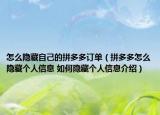 怎么隱藏自己的拼多多訂單（拼多多怎么隱藏個(gè)人信息 如何隱藏個(gè)人信息介紹）
