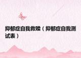 抑郁癥自我救贖（抑郁癥自我測試表）