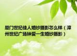 廈門世紀(jì)佳人婚紗攝影怎么樣（漳州世紀(jì)廣場鐘愛一生婚紗攝影）